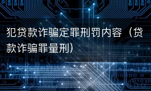 犯贷款诈骗定罪刑罚内容（贷款诈骗罪量刑）