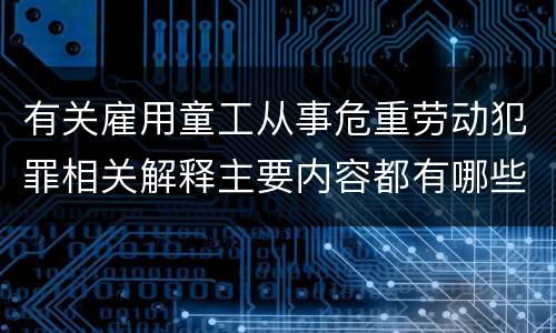 有关雇用童工从事危重劳动犯罪相关解释主要内容都有哪些