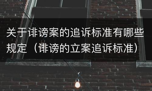 关于诽谤案的追诉标准有哪些规定（诽谤的立案追诉标准）