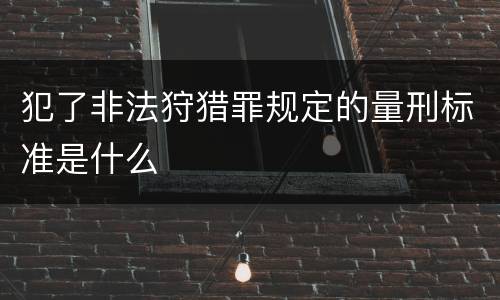 犯了非法狩猎罪规定的量刑标准是什么