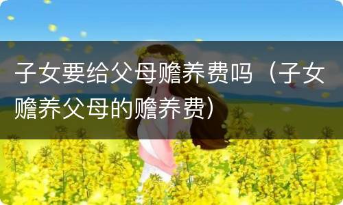 子女要给父母赡养费吗（子女赡养父母的赡养费）