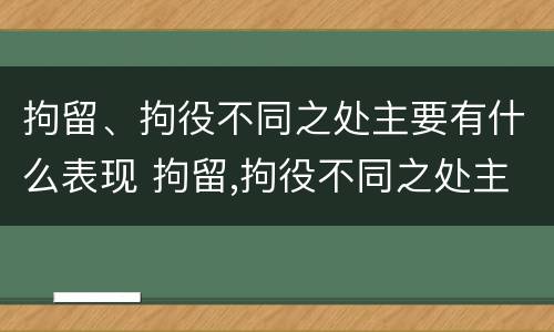 拘留、拘役不同之处主要有什么表现 拘留,拘役不同之处主要有什么表现