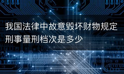我国法律中故意毁坏财物规定刑事量刑档次是多少