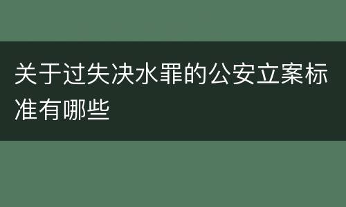关于过失决水罪的公安立案标准有哪些