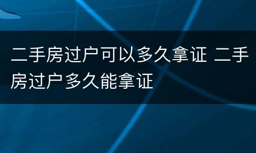二手房过户可以多久拿证 二手房过户多久能拿证