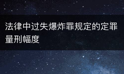 法律中过失爆炸罪规定的定罪量刑幅度