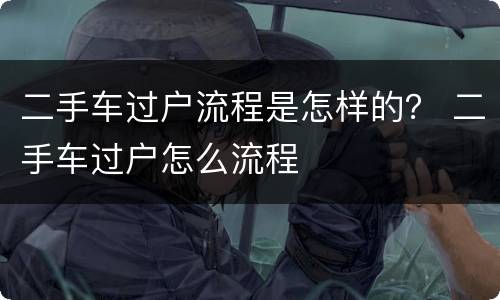 二手车过户流程是怎样的？ 二手车过户怎么流程