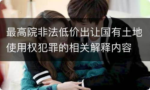 最高院非法低价出让国有土地使用权犯罪的相关解释内容