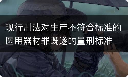 现行刑法对生产不符合标准的医用器材罪既遂的量刑标准