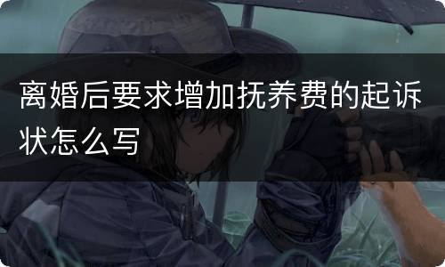 离婚后要求增加抚养费的起诉状怎么写