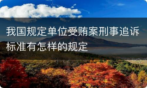 我国规定单位受贿案刑事追诉标准有怎样的规定