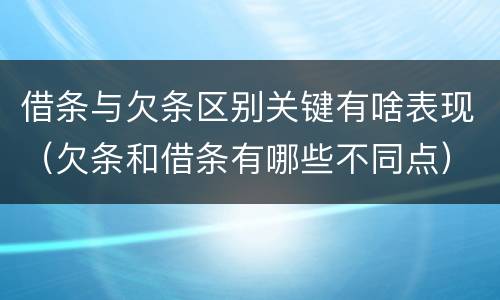 借条与欠条区别关键有啥表现（欠条和借条有哪些不同点）