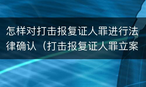 怎样对打击报复证人罪进行法律确认（打击报复证人罪立案标准）