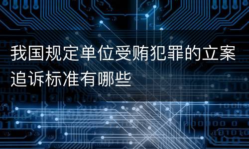 我国规定单位受贿犯罪的立案追诉标准有哪些