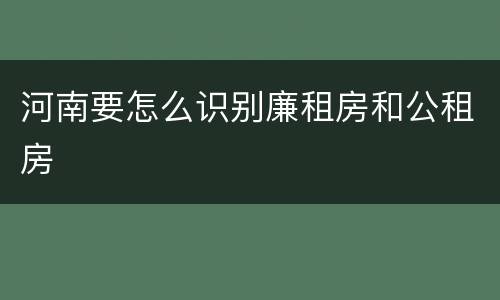 河南要怎么识别廉租房和公租房
