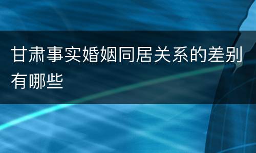 甘肃事实婚姻同居关系的差别有哪些