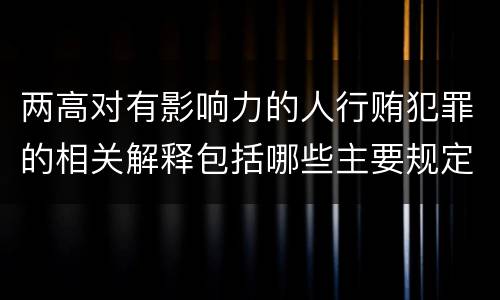 两高对有影响力的人行贿犯罪的相关解释包括哪些主要规定