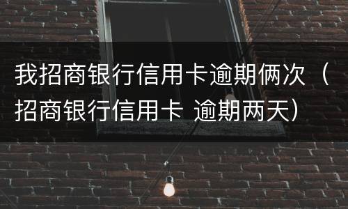我招商银行信用卡逾期俩次（招商银行信用卡 逾期两天）