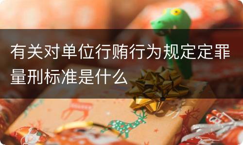 有关对单位行贿行为规定定罪量刑标准是什么
