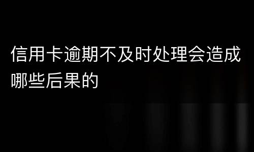 信用卡逾期不及时处理会造成哪些后果的
