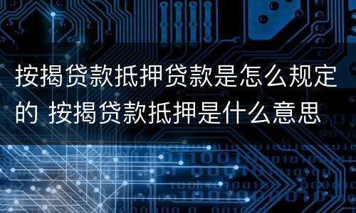 按揭贷款抵押贷款是怎么规定的 按揭贷款抵押是什么意思