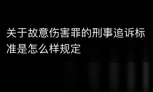 关于故意伤害罪的刑事追诉标准是怎么样规定