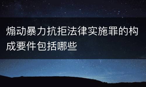 煽动暴力抗拒法律实施罪的构成要件包括哪些