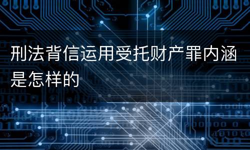 刑法背信运用受托财产罪内涵是怎样的