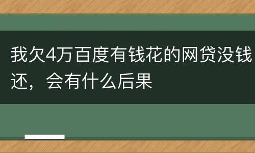 我欠4万百度有钱花的网贷没钱还，会有什么后果