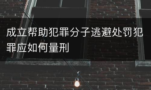 成立帮助犯罪分子逃避处罚犯罪应如何量刑
