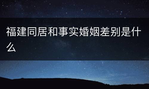 福建同居和事实婚姻差别是什么