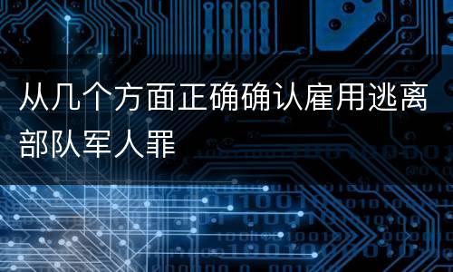 从几个方面正确确认雇用逃离部队军人罪