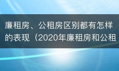 廉租房、公租房区别都有怎样的表现（2020年廉租房和公租房的区别）