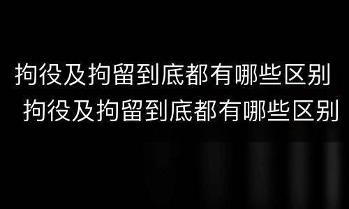拘役及拘留到底都有哪些区别 拘役及拘留到底都有哪些区别图片