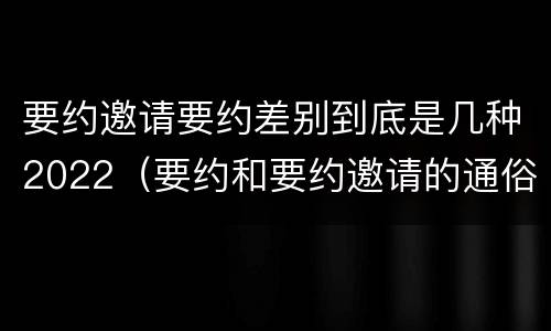 要约邀请要约差别到底是几种2022（要约和要约邀请的通俗易懂例子）