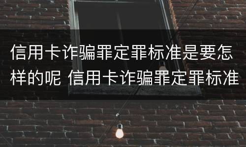 信用卡诈骗罪定罪标准是要怎样的呢 信用卡诈骗罪定罪标准是要怎样的呢判几年