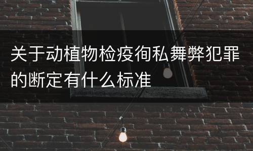 关于动植物检疫徇私舞弊犯罪的断定有什么标准