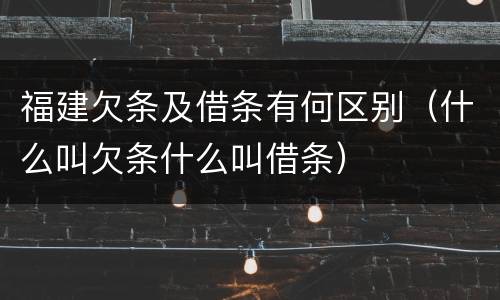 福建欠条及借条有何区别（什么叫欠条什么叫借条）