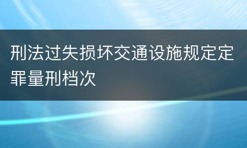 刑法过失损坏交通设施规定定罪量刑档次