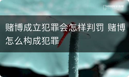 赌博成立犯罪会怎样判罚 赌博怎么构成犯罪