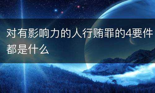 对有影响力的人行贿罪的4要件都是什么