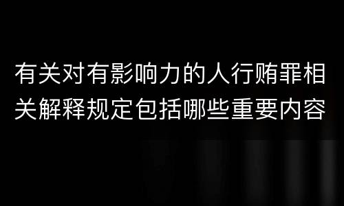 有关对有影响力的人行贿罪相关解释规定包括哪些重要内容