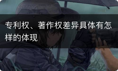 专利权、著作权差异具体有怎样的体现