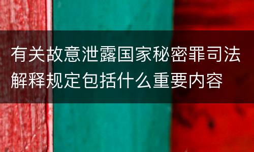 有关故意泄露国家秘密罪司法解释规定包括什么重要内容