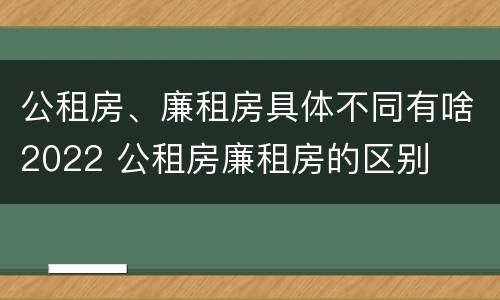 公租房、廉租房具体不同有啥2022 公租房廉租房的区别