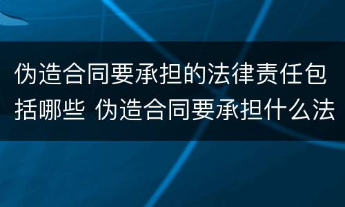 伪造合同要承担的法律责任包括哪些 伪造合同要承担什么法律责任
