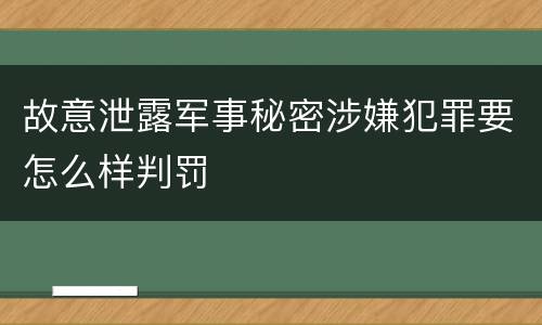 故意泄露军事秘密涉嫌犯罪要怎么样判罚