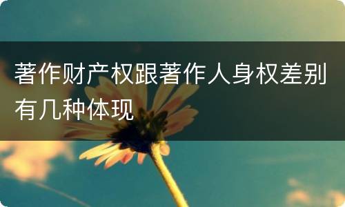 著作财产权跟著作人身权差别有几种体现