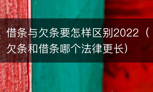 借条与欠条要怎样区别2022（欠条和借条哪个法律更长）