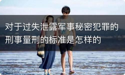 对于过失泄露军事秘密犯罪的刑事量刑的标准是怎样的